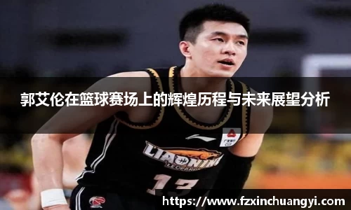 郭艾伦在篮球赛场上的辉煌历程与未来展望分析