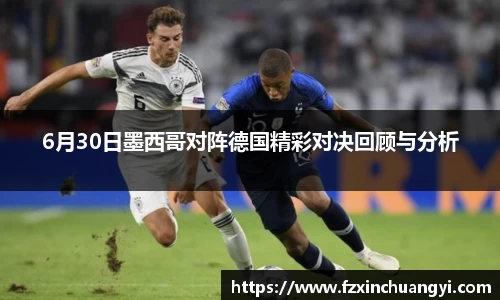6月30日墨西哥对阵德国精彩对决回顾与分析