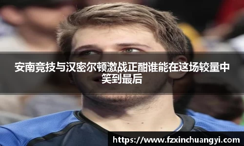 安南竞技与汉密尔顿激战正酣谁能在这场较量中笑到最后