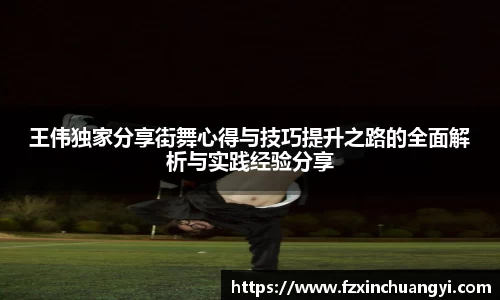 王伟独家分享街舞心得与技巧提升之路的全面解析与实践经验分享