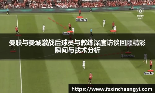 曼联与曼城激战后球员与教练深度访谈回顾精彩瞬间与战术分析