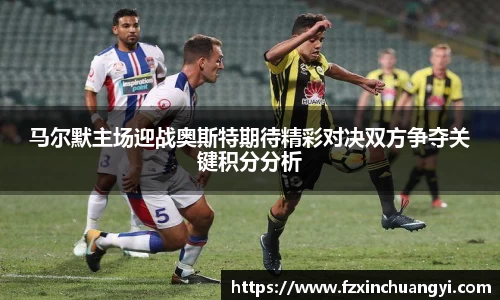 马尔默主场迎战奥斯特期待精彩对决双方争夺关键积分分析