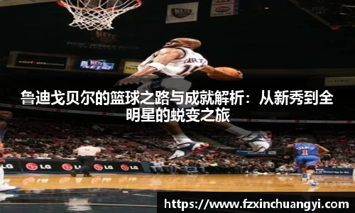 鲁迪戈贝尔的篮球之路与成就解析：从新秀到全明星的蜕变之旅